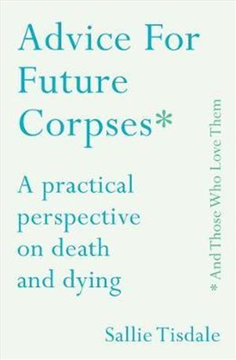 Advice for Future Corpses (and Those Who Love Them) - Sallie Tisdale