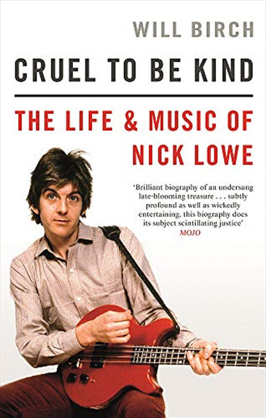 Cruel To Be Kind: The Life and Music of Nick Lowe - Will Birch