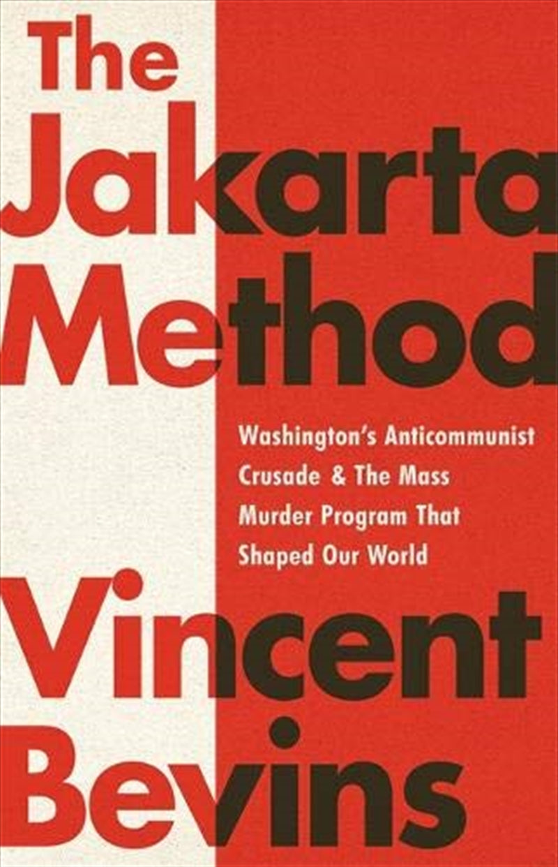 The Jakarta Method: Washington's Anticommunist Crusade and the Mass Murder Program that Shaped Our W - Vincent Bevins